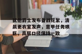 开云体育-犹他爵士发布备战花絮，清晨更衣室发声，意甲任务艰巨，高层口径保持一致